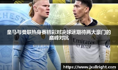皇马与曼联热身赛精彩对决球迷期待两大豪门的巅峰对抗