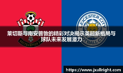 莱切斯与南安普敦的精彩对决揭示英超新格局与球队未来发展潜力