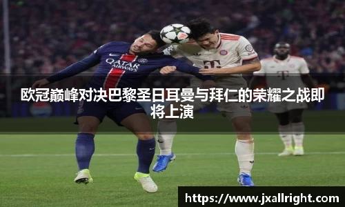 欧冠巅峰对决巴黎圣日耳曼与拜仁的荣耀之战即将上演